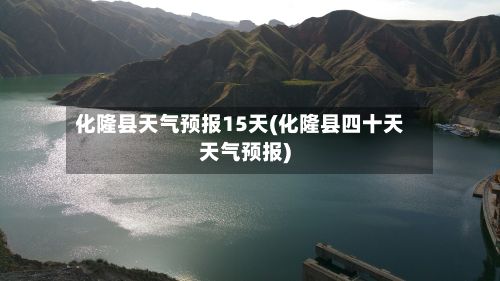 化隆县天气预报15天(化隆县四十天天气预报)-第2张图片