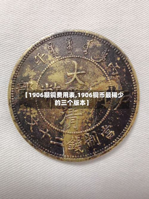 【1906期铜费用表,1906铜币最稀少的三个版本】