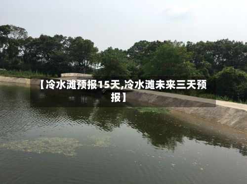 【冷水滩预报15天,冷水滩未来三天预报】