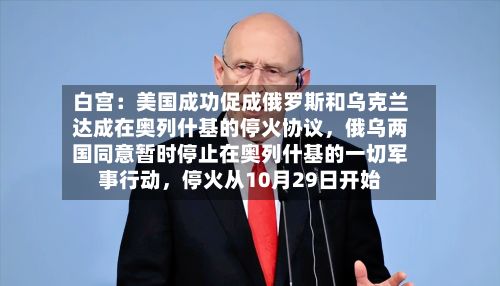 白宫：美国成功促成俄罗斯和乌克兰达成在奥列什基的停火协议，俄乌两国同意暂时停止在奥列什基的一切军事行动，停火从10月29日开始-第2张图片