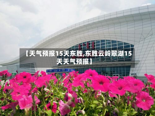 【天气预报15天东胜,东胜云岭翠湖15天天气预报】