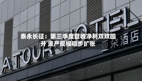 泰永长征：第三季度营收净利双双回升 资产规模稳步扩张-第1张图片