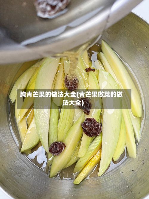 腌青芒果的做法大全(青芒果做菜的做法大全)-第2张图片