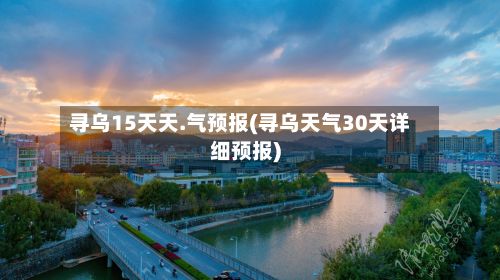 寻乌15天天.气预报(寻乌天气30天详细预报)-第3张图片