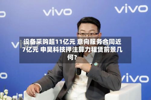 设备采购超11亿元 意向服务合同近7亿元 申昊科技押注算力租赁前景几何？-第2张图片