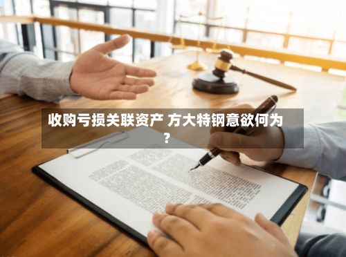 收购亏损关联资产 方大特钢意欲何为？-第1张图片