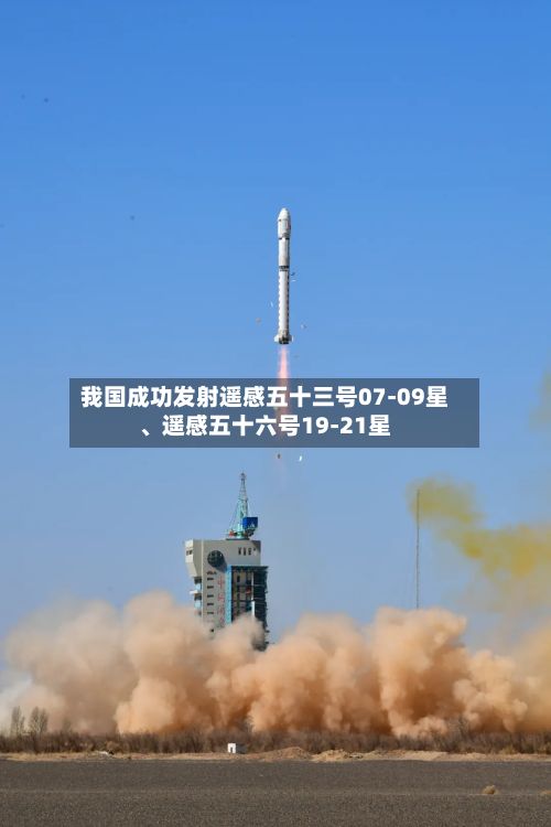 我国成功发射遥感五十三号07-09星、遥感五十六号19-21星-第2张图片