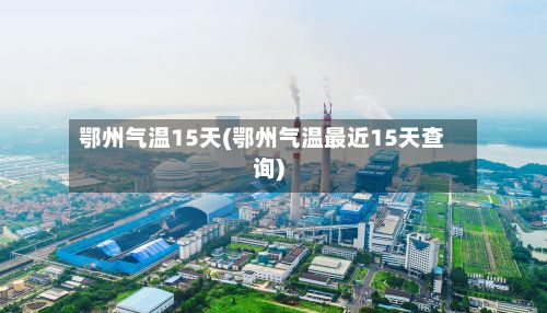 鄂州气温15天(鄂州气温最近15天查询)-第3张图片