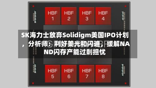 SK海力士放弃Solidigm美国IPO计划，分析师：利好美光和闪迪	，缓解NAND闪存产能过剩担忧-第2张图片