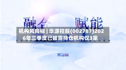 机构风向标 | 华源控股(002787)2026年三季度已披露持仓机构仅3家-第1张图片