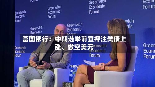 富国银行：中期选举前宜押注美债上涨、做空美元
