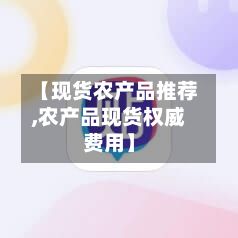 【现货农产品推荐,农产品现货权威费用】