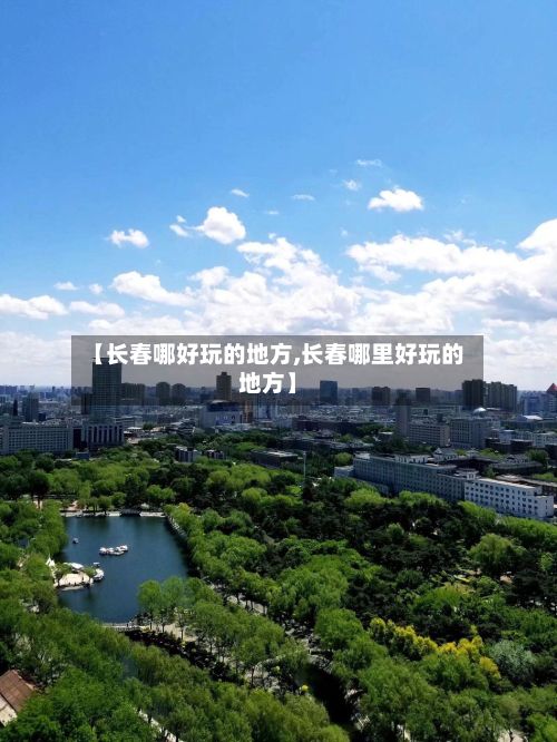 【长春哪好玩的地方,长春哪里好玩的地方】-第3张图片