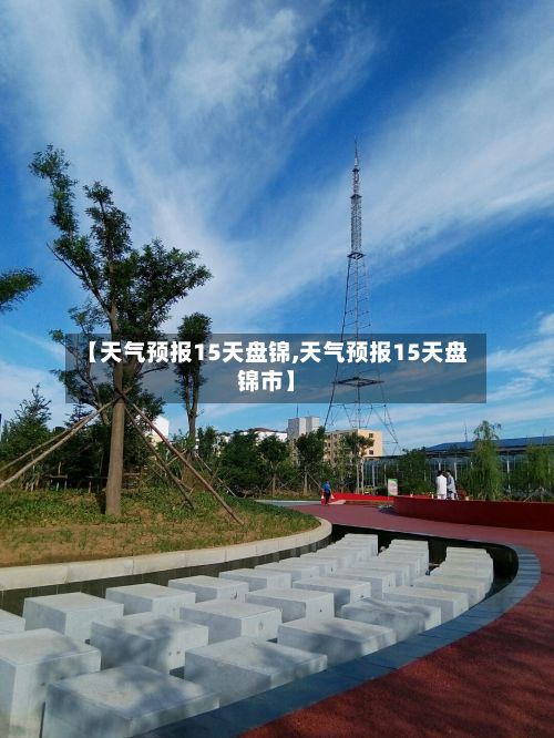 【天气预报15天盘锦,天气预报15天盘锦市】-第2张图片