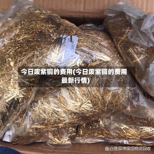 今日废紫铜的费用(今日废紫铜的费用最新行情)-第2张图片