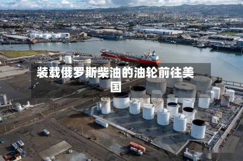 装载俄罗斯柴油的油轮前往美国