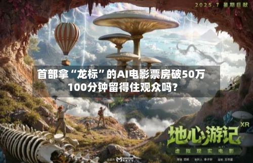 首部拿“龙标”的AI电影票房破50万 100分钟留得住观众吗？-第2张图片