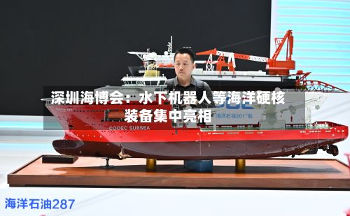 深圳海博会：水下机器人等海洋硬核装备集中亮相