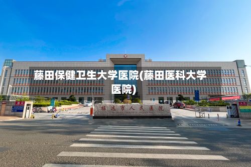 藤田保健卫生大学医院(藤田医科大学医院)