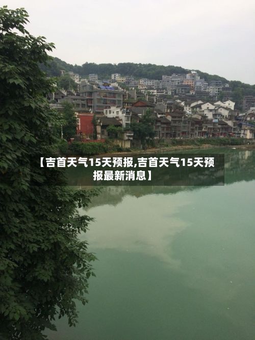 【吉首天气15天预报,吉首天气15天预报最新消息】