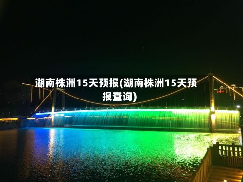 湖南株洲15天预报(湖南株洲15天预报查询)