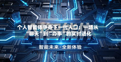 个人智能体争夺下一代入口：一场从“聊天”到“办事”的实时进化