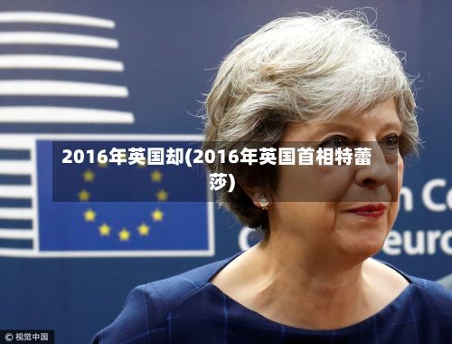 2016年英国却(2016年英国首相特蕾莎)-第3张图片