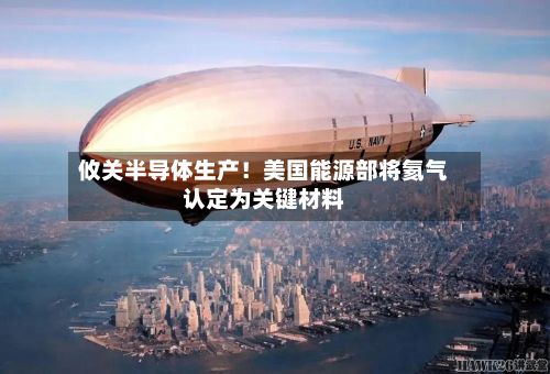 攸关半导体生产!美国能源部将氦气认定为关键材料-第2张图片