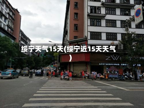 绥宁天气15天(绥宁近15天天气)-第2张图片