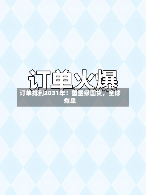 订单排到2031年！重量级国货，全球爆单-第2张图片