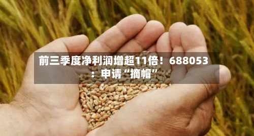 前三季度净利润增超11倍！688053：申请“摘帽”-第1张图片
