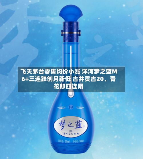 飞天茅台零售均价小涨 洋河梦之蓝M6+三连跌创月新低 古井贡古20	、青花郎四连阴-第2张图片