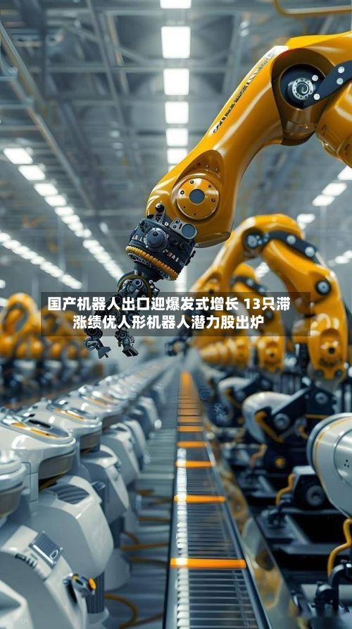 国产机器人出口迎爆发式增长 13只滞涨绩优人形机器人潜力股出炉-第2张图片