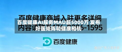 百度健康AI服务MAU超5000万 发布好医矩阵和健康相机-第2张图片