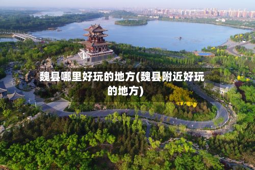 魏县哪里好玩的地方(魏县附近好玩的地方)-第2张图片
