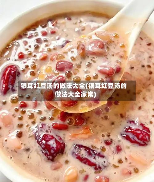 银耳红豆汤的做法大全(银耳红豆汤的做法大全家常)-第2张图片