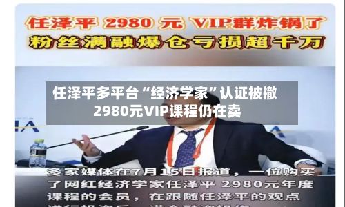 任泽平多平台“经济学家”认证被撤 2980元VIP课程仍在卖-第2张图片