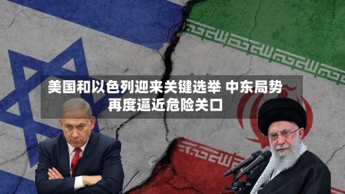 美国和以色列迎来关键选举 中东局势再度逼近危险关口-第1张图片