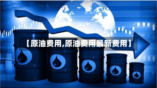 【原油费用,原油费用最新费用】-第2张图片