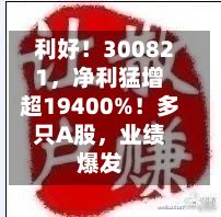 利好！300821，净利猛增超19400%！多只A股，业绩爆发-第2张图片