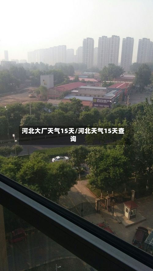 河北大厂天气15天/河北天气15天查询