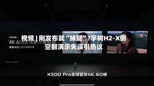 视频 | 刚发布就“掉腿	”?宇树H2-X侧空翻演示失误引热议-第2张图片