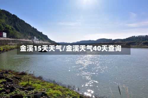 金溪15天天气/金溪天气40天查询-第2张图片