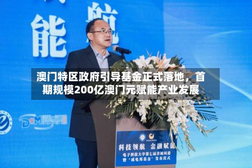 澳门特区政府引导基金正式落地，首期规模200亿澳门元赋能产业发展