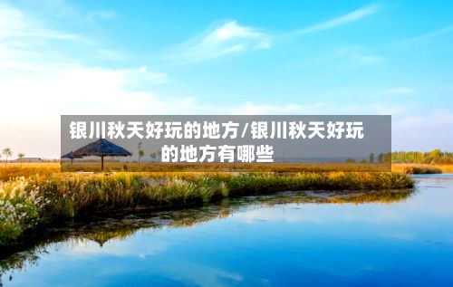 银川秋天好玩的地方/银川秋天好玩的地方有哪些-第3张图片