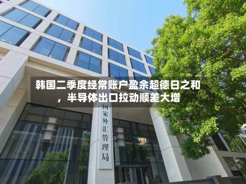 韩国二季度经常账户盈余超德日之和	，半导体出口拉动顺差大增-第2张图片