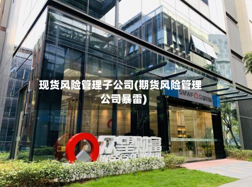 现货风险管理子公司(期货风险管理公司暴雷)-第2张图片