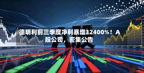 德明利前三季度净利暴增32400%！A股公司，密集公告