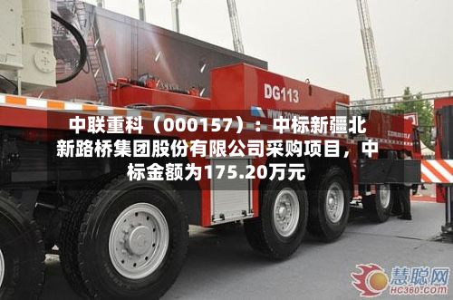 中联重科（000157）：中标新疆北新路桥集团股份有限公司采购项目，中标金额为175.20万元-第2张图片