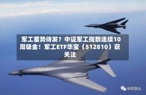 军工蓄势待发？中证军工指数连续10周吸金！军工ETF华宝（512810）获关注-第2张图片